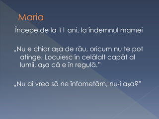 Începe de la 11 ani, la îndemnul mamei
„Nu e chiar așa de rău, oricum nu te pot
atinge. Locuiesc în celălalt capăt al
lumii, așa că e în regulă.”
„Nu ai vrea să ne înfometăm, nu-i așa?”
 