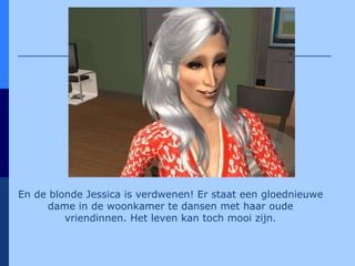 En de blonde Jessica is verdwenen! Er staat een gloednieuwe dame in de woonkamer te dansen met haar oude vriendinnen. Het leven kan toch mooi zijn. 