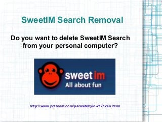 SweetIM Search Removal

Do you want to delete SweetIM Search
   from your personal computer?




     http://www.pcthreat.com/parasitebyid-21712en.html
 