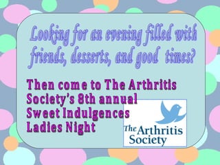 Looking for an evening filled with  friends, desserts, and good  times? Then come to The Arthritis  Society’s 8th annual  Sweet Indulgences  Ladies Night 