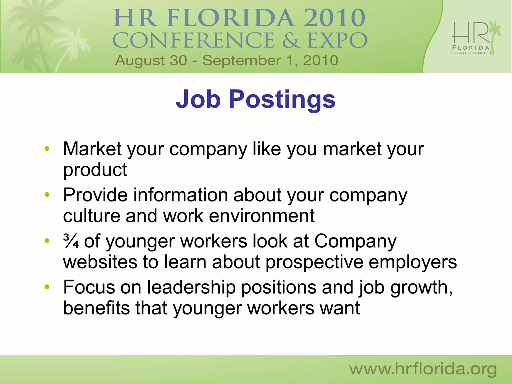 Job Postings
• Market your company like you market your
  product
• Provide information about your company
  culture and work environment
• ¾ of younger workers look at Company
  websites to learn about prospective employers
• Focus on leadership positions and job growth,
  benefits that younger workers want
 