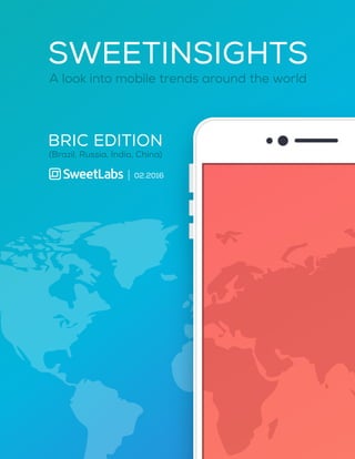 sweetlabs.com 1
BRIC EDITION
(Brazil, Russia, India, China)
02.2016
SWEETINSIGHTS
A look into mobile trends around the world
 
