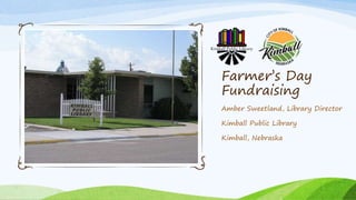 Farmer’s Day
Fundraising
Amber Sweetland, Library Director
Kimball Public Library
Kimball, Nebraska
 
