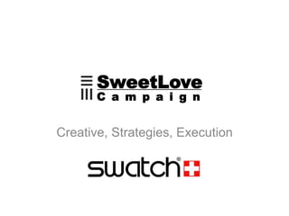 SweetLove
C a m p a i g n
Creative, Strategies, Execution
 