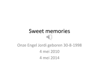 Sweet memories
Onze Engel Jordi geboren 30-8-1998
4 mei 2010
4 mei 2014
 