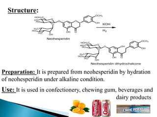 Structure:
Preparation: It is prepared from neohesperidin by hydration
of neohesperidin under alkaline condition.
Use: It is used in confectionery, chewing gum, beverages and
dairy products.
 