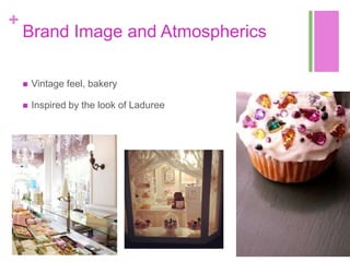 +
    Brand Image and Atmospherics

       Vintage feel, bakery

       Inspired by the look of Laduree
 