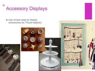 +
    Accessory Displays

       Use unique ways to display
        accessories (ie. Found objects)
 