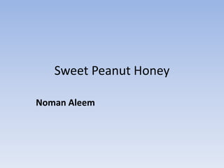 Sweet Peanut Honey
Noman Aleem
 