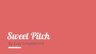 Sweet Pitch
By Erdy Suryadarma
 