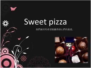 Sweet pizza 我們誠至的希望能贏得甜心們的最愛。 