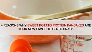 4 REASONS WHY SWEET POTATO PROTEIN PANCAKES ARE
YOUR NEW FAVORITE GO-TO SNACK
 