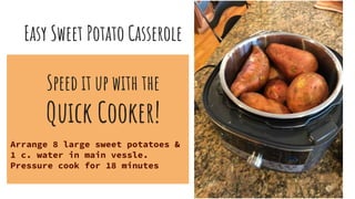 Easy Sweet Potato Casserole
Speed it up with the
Quick Cooker!
Arrange 8 large sweet potatoes &
1 c. water in main vessle.
Pressure cook for 18 minutes
 