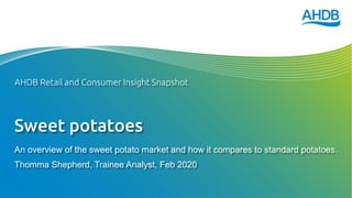 Sweet potatoes
An overview of the sweet potato market and how it compares to standard potatoes.
Thomma Shepherd, Trainee Analyst, Feb 2020
AHDB Retail and Consumer Insight Snapshot
 