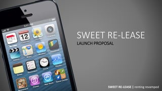 SWEET RE-LEASE
LAUNCH PROPOSAL
SWEET RE-LEASE | renting revamped
 