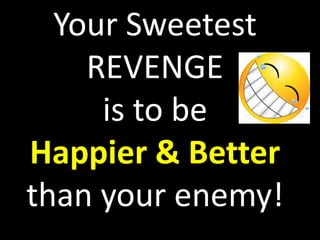 Your Sweetest
    REVENGE
     is to be
Happier & Better
than your enemy!
 