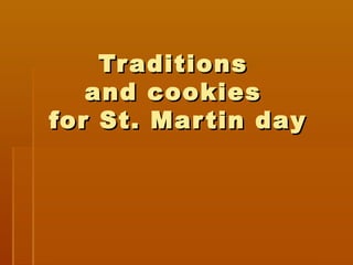 TraditionsTraditions
and cookiesand cookies
for St. Martin dayfor St. Martin day
 