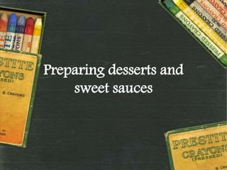 Preparing desserts and
sweet sauces
 