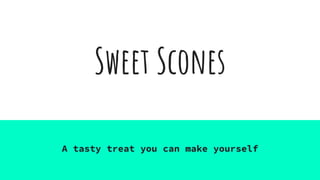 Sweet Scones
A tasty treat you can make yourself
 