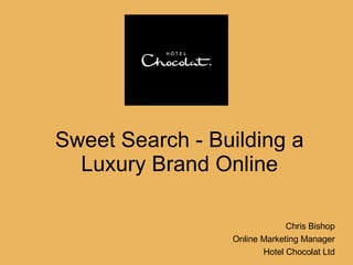 Sweet Search - Building a Luxury Brand Online Chris Bishop Online Marketing Manager Hotel Chocolat Ltd 