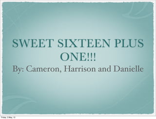 SWEET SIXTEEN PLUS
ONE!!!
By: Cameron, Harrison and Danielle
Friday, 3 May, 13
 