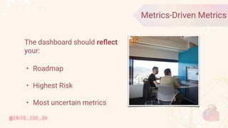 © 2020 Ververica
21
Metrics-Driven Metrics
The dashboard should reﬂect
your:
• Roadmap
• Highest Risk
• Most uncertain met...