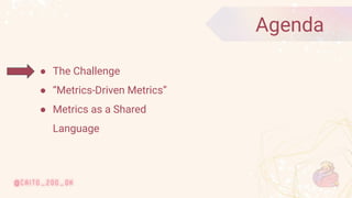 © 2020 Ververica
7
● The Challenge
● “Metrics-Driven Metrics”
● Metrics as a Shared
Language
Agenda
 