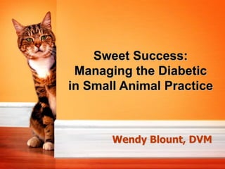 Wendy Blount, DVM
Sweet Success:
Managing the Diabetic
in Small Animal Practice
 