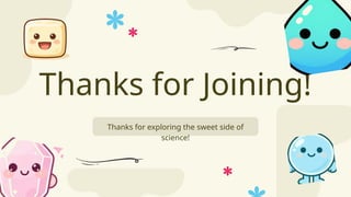 Thanks for Joining!
Thanks for exploring the sweet side of
science!
 