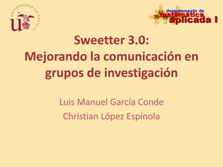 Sweetter 3.0:Mejorando la comunicación en grupos de investigación Luis Manuel García Conde Christian López Espínola 