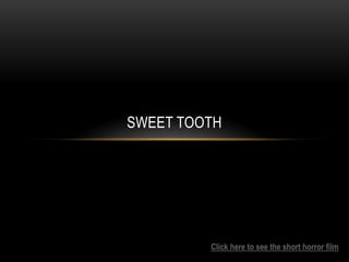 SWEET TOOTH
Click here to see the short horror film
 
