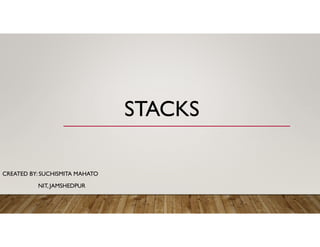 STACKS
CREATED BY: SUCHISMITA MAHATO
NIT, JAMSHEDPUR
 