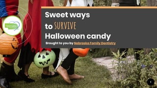 1
Sweet ways
to survive
Halloween candy
Brought to you by Nebraska Family Dentistry
 