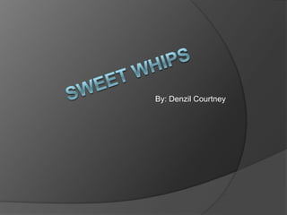 By: Denzil Courtney Sweet Whips 