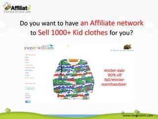 Do you want to have an Affiliate network
   to Sell 1000+ Kid clothes for you?




                                 www.magestore.com
 