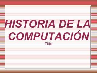 HISTORIA DE LA COMPUTACIÓN Title 