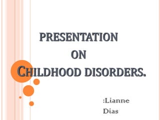 PRESENTATION
ON
CHILDHOOD DISORDERS.
:Lianne
Dias
 