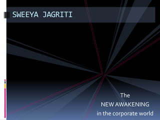 SWEEYA JAGRITI




                   The
           NEW AWAKENING
         in the corporate world
 