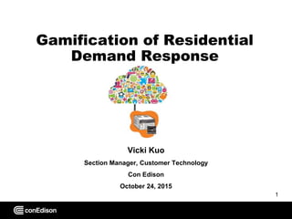 Gamification of Residential
Demand Response
Vicki Kuo
Section Manager, Customer Technology
Con Edison
October 24, 2015
1
 