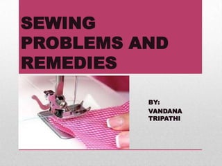 SEWING
PROBLEMS AND
REMEDIES
BY:
VANDANA
TRIPATHI
 