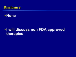 DisclosureDisclosure
•None
•I will discuss non FDA approved
therapies
 