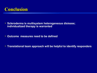 ConclusionConclusion
• Scleroderma is multisystem heterogeneous disiease;
individualized therapy is warranted
• Outcome measures need to be defined
• Translational team approach will be helpful to identify responders
 