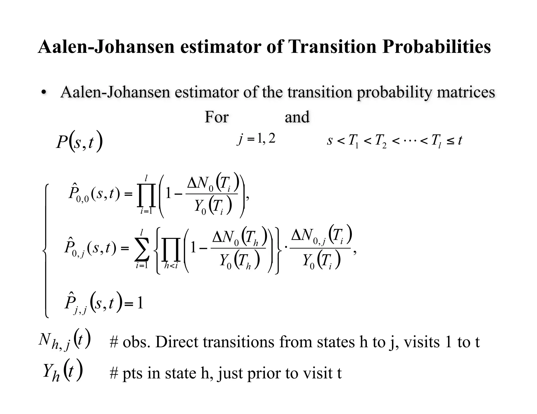 Aalen-Johansen estimator of Transition Probabilities

•  Aalen-Johansen estimator of the transition probability matrices
                      For         and




          # obs. Direct transitions from states h to j, visits 1 to t
          # pts in state h, just prior to visit t
 