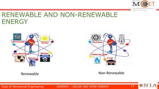 RENEWABLE AND NON-RENEWABLE
ENERGY
Dept of Mechanical Engineering 16MEE43 - SOLAR AND WIND ENERGY 13
Renewable Non-Renewable
 