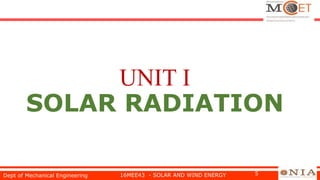 UNIT I
SOLAR RADIATION
Dept of Mechanical Engineering 16MEE43 - SOLAR AND WIND ENERGY 5
 