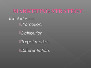 It includes:-----

 Promotion.
 Distribution.
 Target market.
 Differentiation.

 