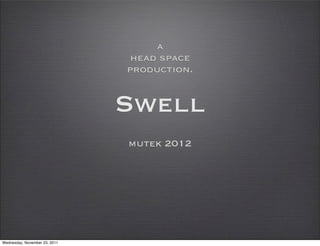 a
                               head space
                               production.


                               Swell
                               mutek 2012




Wednesday, November 23, 2011
 