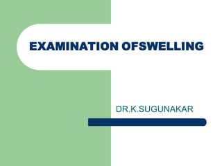 EXAMINATION OFSWELLING




          DR.K.SUGUNAKAR
 
