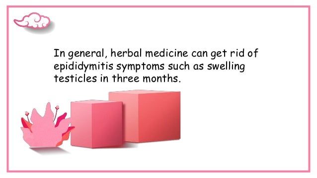 In general, herbal medicine can get rid of
epididymitis symptoms such as swelling
testicles in three months.
 