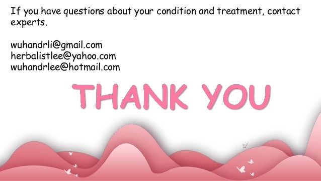 If you have questions about your condition and treatment, contact
experts.
wuhandrli@gmail.com
herbalistlee@yahoo.com
wuhandrlee@hotmail.com
 